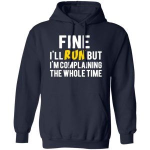 Fine I’ll Run But I’m Going To Complaining The Whole Time T-Shirts, Long Sleeve, Hoodies 9