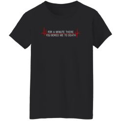 For A Minute There You Bored Me To Death T-Shirts, Long Sleeve, Hoodies 2