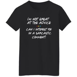 Friends Im Not Great At The Advice Can I Interest You In A Sarcastic Comment T-Shirts, Long Sleeve, Hoodies 4