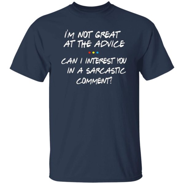 Friends Im Not Great At The Advice Can I Interest You In A Sarcastic Comment T-Shirts, Long Sleeve, Hoodies 6