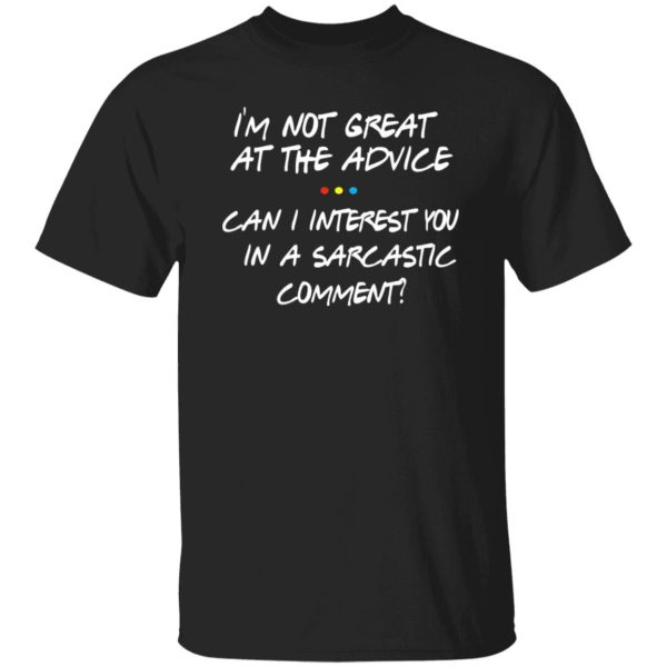 Friends Im Not Great At The Advice Can I Interest You In A Sarcastic Comment T-Shirts, Long Sleeve, Hoodies 7