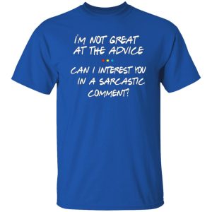 Friends Im Not Great At The Advice Can I Interest You In A Sarcastic Comment T-Shirts, Long Sleeve, Hoodies 8