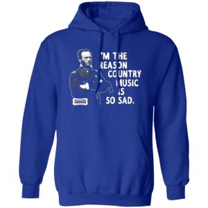 General Sherman I’m The Reason Country Music Is So Sad Funny T-Shirts, Long Sleeve, Hoodies 13