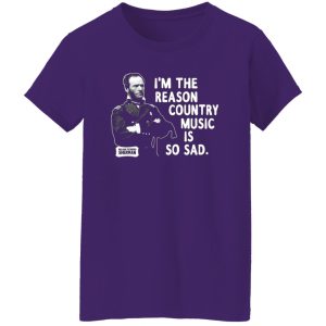 General Sherman I’m The Reason Country Music Is So Sad Funny T-Shirts, Long Sleeve, Hoodies