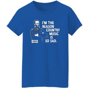 General Sherman I’m The Reason Country Music Is So Sad Funny T-Shirts, Long Sleeve, Hoodies