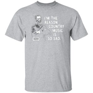 General Sherman I’m The Reason Country Music Is So Sad Funny T-Shirts, Long Sleeve, Hoodies 5