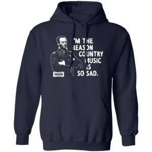 General Sherman I’m The Reason Country Music Is So Sad Funny T-Shirts, Long Sleeve, Hoodies 8