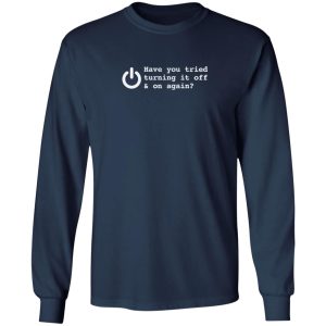 HAVE YOU TRIED TURNING IT OFF AND ON AGAIN T-Shirts, Long Sleeve, Hoodies 11