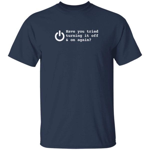 HAVE YOU TRIED TURNING IT OFF AND ON AGAIN T-Shirts, Long Sleeve, Hoodies 6