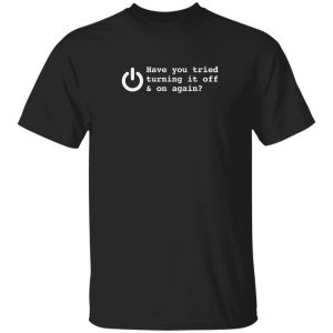 HAVE YOU TRIED TURNING IT OFF AND ON AGAIN T-Shirts, Long Sleeve, Hoodies 8