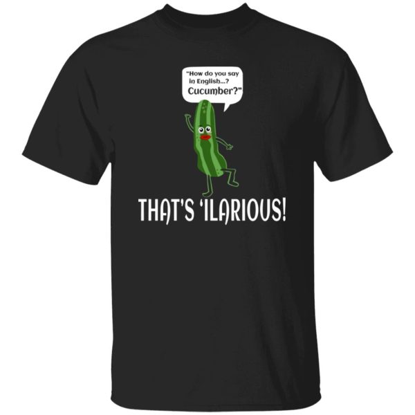 How Do You Say In English Cucumber That’s ‘ilarious T-Shirts, Long Sleeve, Hoodies 7