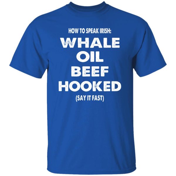 How to speak irish whale old beef hooked (say it fast) T-Shirts, Long Sleeve, Hoodies