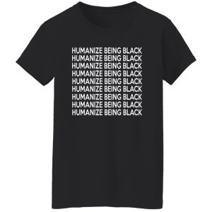 Humanize Being Black T-Shirts, Long Sleeve, Hoodies 4