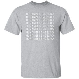 Humanize Being Black T-Shirts, Long Sleeve, Hoodies 5