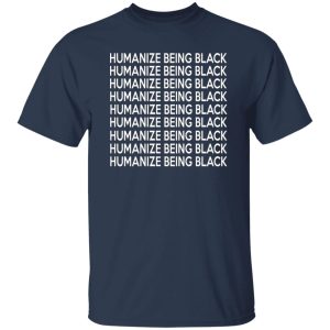 Humanize Being Black T-Shirts, Long Sleeve, Hoodies 6