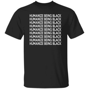 Humanize Being Black T-Shirts, Long Sleeve, Hoodies 7