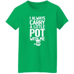 I always Carry a little Pot with Me T-Shirts, Long Sleeve, Hoodies