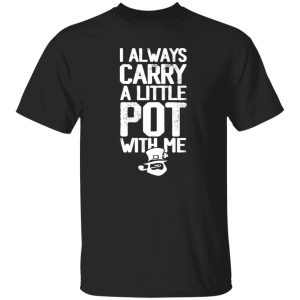I always Carry a little Pot with Me T-Shirts, Long Sleeve, Hoodies