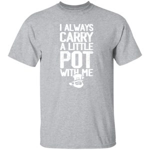 I always Carry a little Pot with Me T-Shirts, Long Sleeve, Hoodies