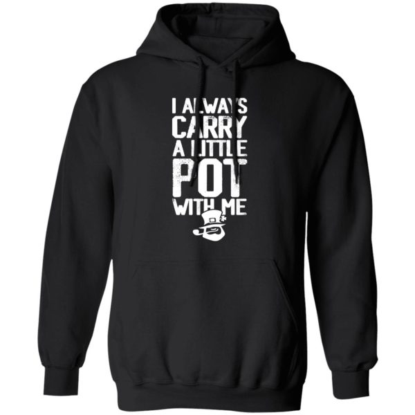 I always Carry a little Pot with Me T-Shirts, Long Sleeve, Hoodies