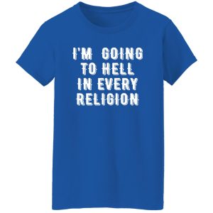 I’m Going To Hell In Every Religion T-Shirts, Long Sleeve, Hoodies