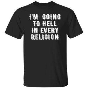 I'm Going To Hell In Every Religion T-Shirts, Long Sleeve, Hoodies