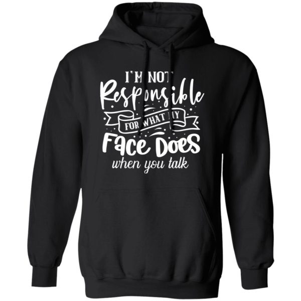 I Am Not Responsible For What My Face Does When You Talk V2 T-Shirts, Long Sleeve, Hoodies