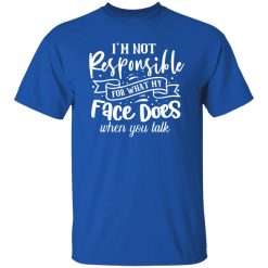I Am Not Responsible For What My Face Does When You Talk V2 T-Shirts, Long Sleeve, Hoodies