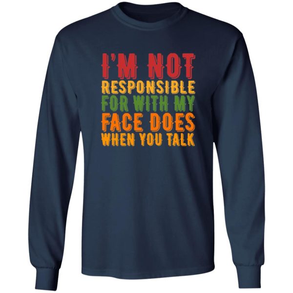 i’m not responsible for with my face does when you talk T-Shirts, Long Sleeve, Hoodies