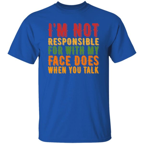 i’m not responsible for with my face does when you talk T-Shirts, Long Sleeve, Hoodies