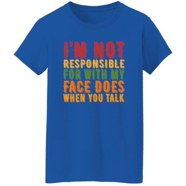 i’m not responsible for with my face does when you talk T-Shirts, Long Sleeve, Hoodies