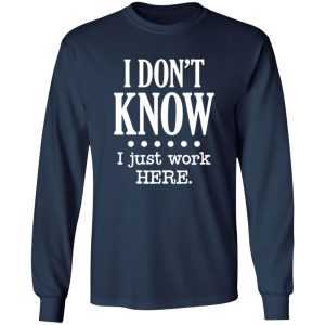 I Dont Know I Just Work Here T-Shirts, Long Sleeve, Hoodies