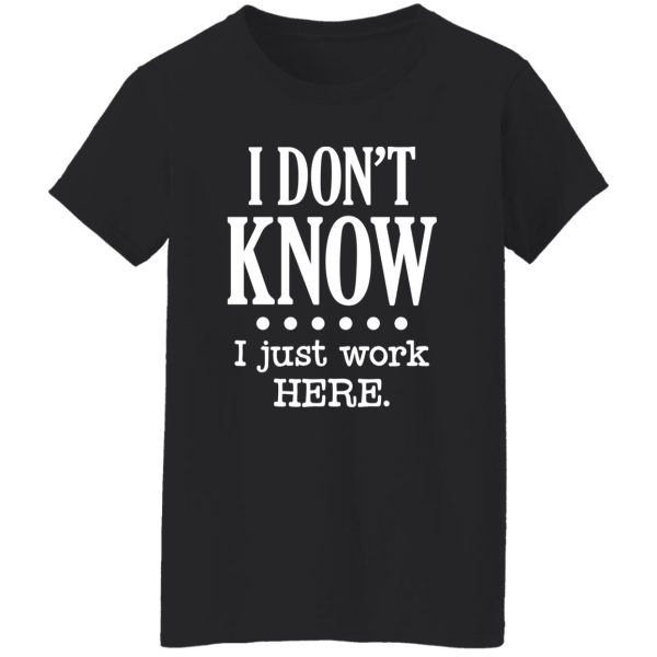 I Dont Know I Just Work Here T-Shirts, Long Sleeve, Hoodies