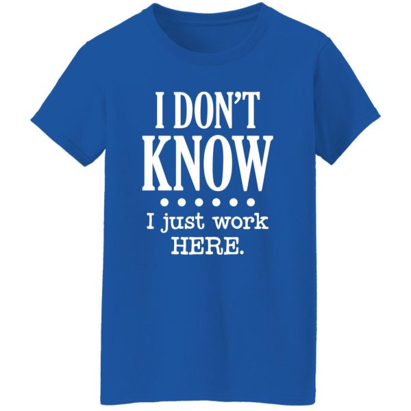 I Dont Know I Just Work Here T-Shirts, Long Sleeve, Hoodies