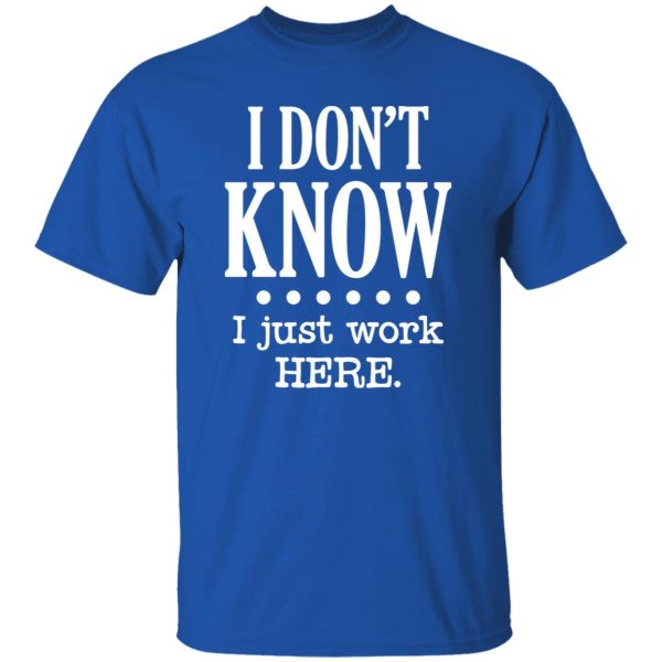 I Dont Know I Just Work Here T-Shirts, Long Sleeve, Hoodies