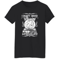 I Don’t Need Therapy I Just Need To Get F#ed In Public By Fourteen Werewolves T-Shirts, Long Sleeve, Hoodies