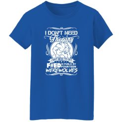I Don’t Need Therapy I Just Need To Get F#ed In Public By Fourteen Werewolves T-Shirts, Long Sleeve, Hoodies