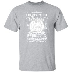 I Don’t Need Therapy I Just Need To Get F#ed In Public By Fourteen Werewolves T-Shirts, Long Sleeve, Hoodies