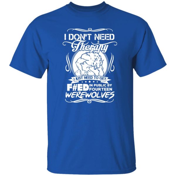 I Don’t Need Therapy I Just Need To Get F#ed In Public By Fourteen Werewolves T-Shirts, Long Sleeve, Hoodies