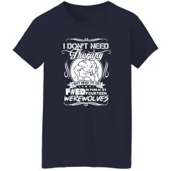 I Don’t Need Therapy I Just Need To Get F#ed In Public By Fourteen Werewolves T-Shirts, Long Sleeve, Hoodies