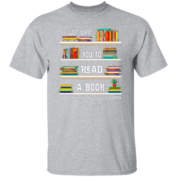 I Just Want You To Read A Book And Something Magical Will Happen T-Shirts, Long Sleeve, Hoodies 10