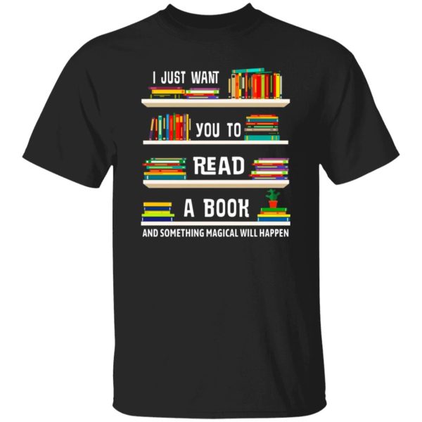 I Just Want You To Read A Book And Something Magical Will Happen T-Shirts, Long Sleeve, Hoodies 9