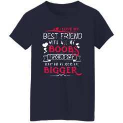 I Love My Best Friend With All My Boobs I Would Say Heart But My Boobs Are Bigger T-Shirts, Long Sleeve, Hoodies