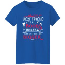 I Love My Best Friend With All My Boobs I Would Say Heart But My Boobs Are Bigger T-Shirts, Long Sleeve, Hoodies