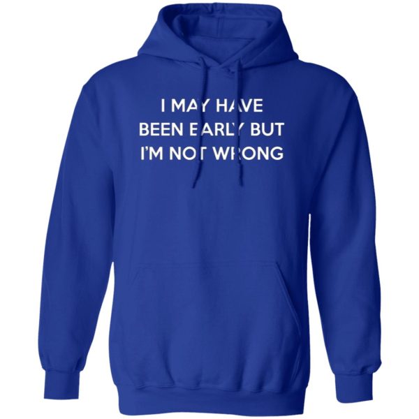 I May Have Been Early But I’m Not Wrong T-Shirts, Long Sleeve, Hoodies 6