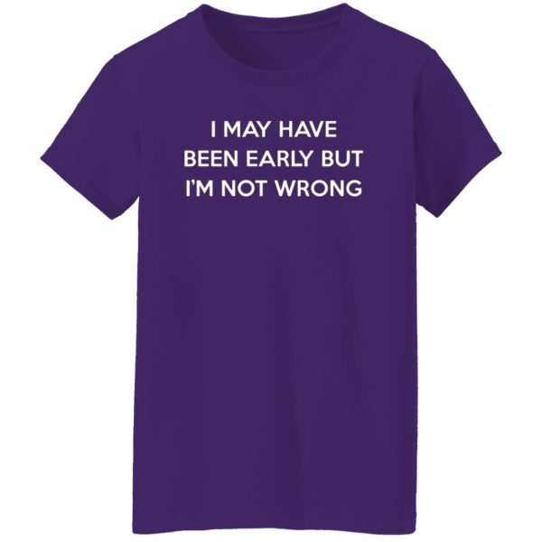 I May Have Been Early But I’m Not Wrong T-Shirts, Long Sleeve, Hoodies