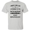 I Might Look Like I’m Listening To You Foot Reflexology T Shirts, Hoodies, Long Sleeve 5