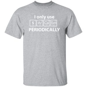 I Only Use Sarcasm Periodically Chemistry Periodic Table T-Shirts, Long Sleeve, Hoodies