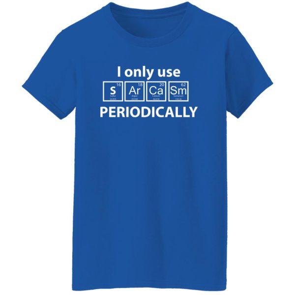 I Only Use Sarcasm Periodically Chemistry Periodic Table T-Shirts, Long Sleeve, Hoodies