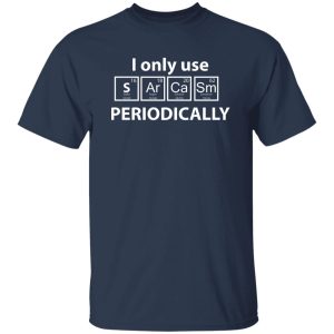 I Only Use Sarcasm Periodically Chemistry Periodic Table T-Shirts, Long Sleeve, Hoodies